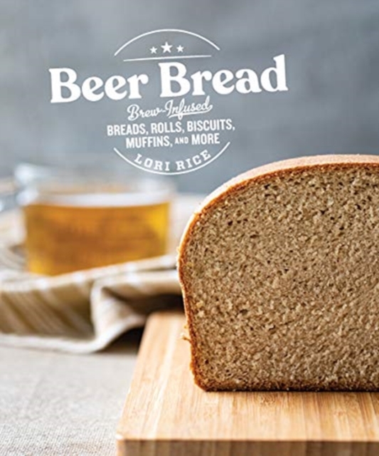 Beer Bread : Brew-Infused Breads, Rolls, Biscuits, Muffins, and More, Paperback / softback Book