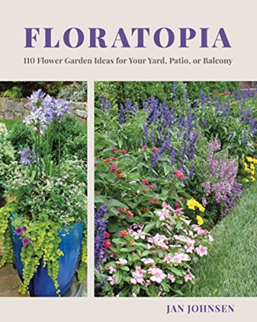 Floratopia : 110 Flower Garden Ideas for Your Yard, Patio, or Balcony, Hardback Book