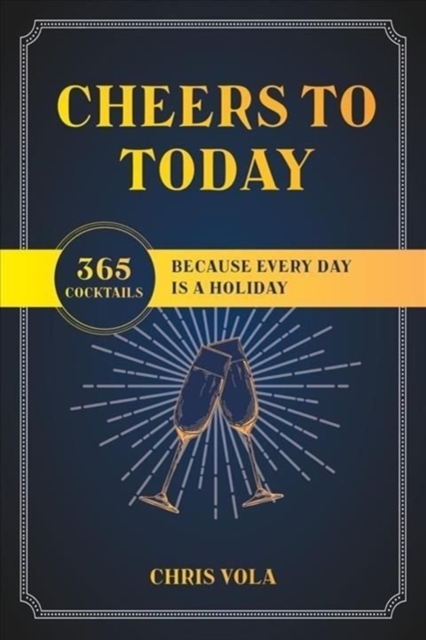 Cheers to Today : 365 Cocktails Because Every Day Is a Holiday, Paperback / softback Book