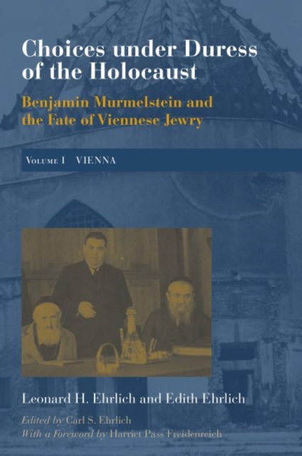 Choices under Duress of the Holocaust : Benjamin Murmelstein and the Fate of Viennese Jewry, Volume I: Vienna, Hardback Book