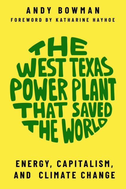 The West Texas Power Plant that Saved the World : Energy, Capitalism, and Climate Change, Paperback / softback Book