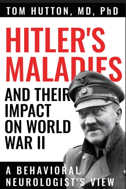 Hitler's Maladies and Their Impact on World War II : A Behavioral Neurologist's View, Paperback / softback Book