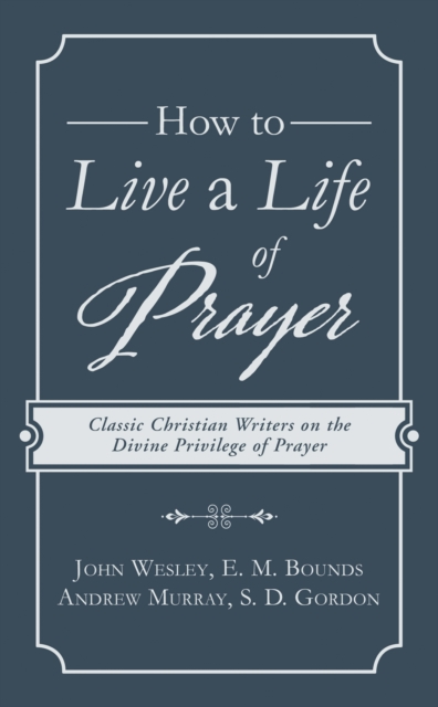 How to Live a Life of Prayer : Classic Christian Writers on the Divine Privilege of Prayer, EPUB eBook