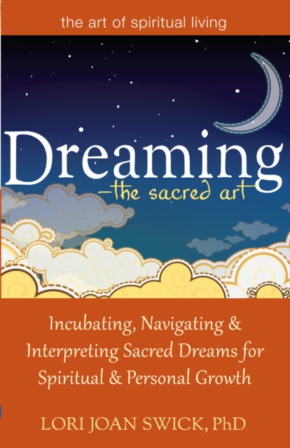 Dreaming-The Sacred Art : Incubating, Navigating and Interpreting Sacred Dreams for Spiritual and Personal Growth, Hardback Book
