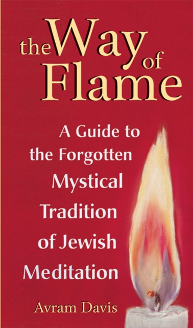 The Way of Flame : A Guide to the Forgotten Mystical Tradition of Jewish Meditation, Paperback / softback Book