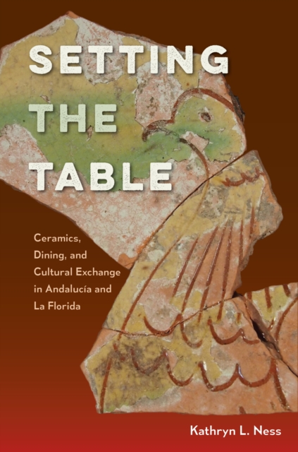 Setting the Table : Ceramics, Dining, and Cultural Exchange in Andalucia and La Florida, PDF eBook