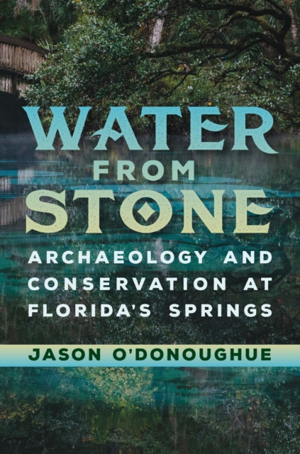 Water from Stone : Archaeology and Conservation at Florida's Springs, PDF eBook