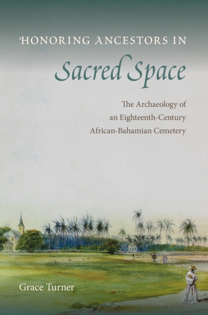 Honoring Ancestors in Sacred Space : The Archaeology of an Eighteenth-Century African-Bahamian Cemetery, PDF eBook