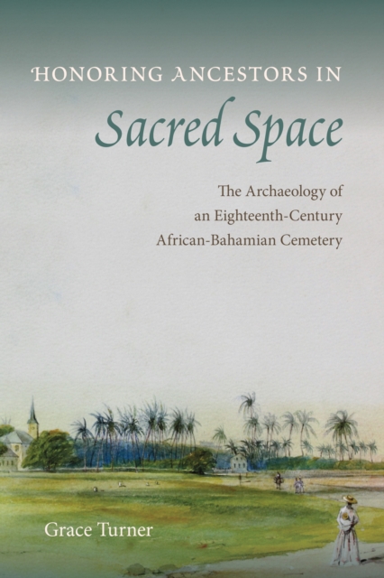 Honoring Ancestors in Sacred Space : The Archaeology of an Eighteenth-Century African-Bahamian Cemetery, EPUB eBook