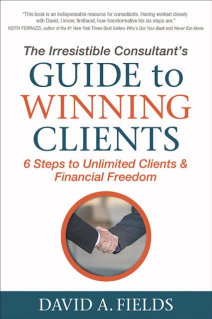 The Irresistible Consultant's Guide to Winning Clients : 6 Steps to Unlimited Clients & Financial Freedom, EPUB eBook