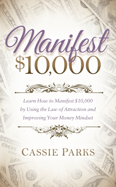 Manifest $10,000 : Learn How to Manifest 10,000 by Using the Law of Attraction and Improving Your Money Mindset, Paperback / softback Book