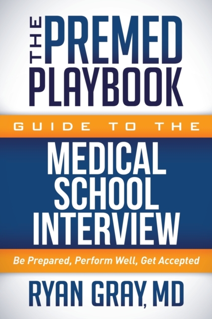 The Premed Playbook Guide to the Medical School Interview : Be Prepared, Perform Well, Get Accepted, Paperback / softback Book