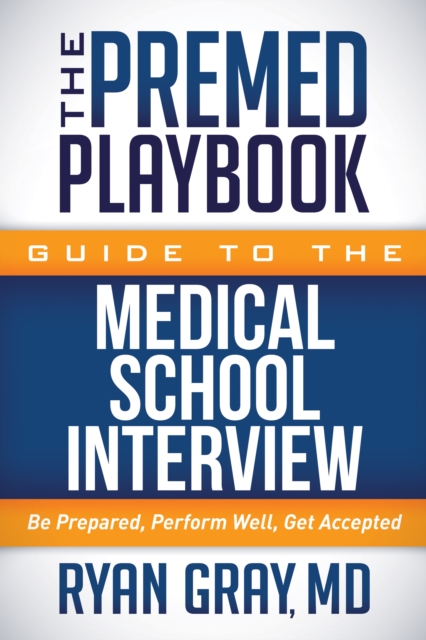 The Premed Playbook Guide to the Medical School Interview : Be Prepared, Perform Well, Get Accepted, Hardback Book