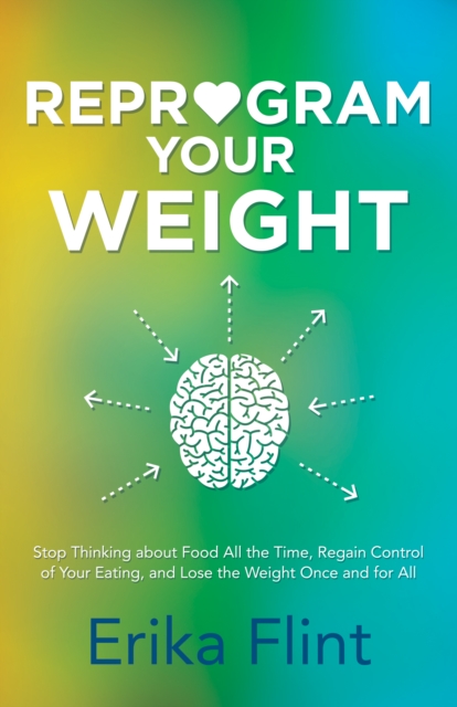 Reprogram Your Weight : Stop Thinking about Food All the Time, Regain Control of Your Eating, and Lose the Weight Once and for All, Paperback / softback Book