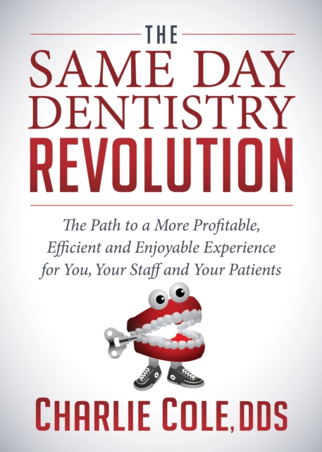 The Same Day Dentistry Revolution : The Path to a More Profitable, Efficient and Enjoyable Experience for You, Your Staff and Your Patients, Paperback / softback Book