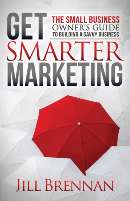 Get Smarter Marketing : The Small Business Owner’s Guide to Building a Savvy Business, Paperback / softback Book