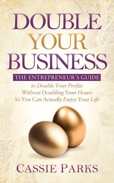 Double Your Business : The Entrepreneur’s Guide to Double Your Profits Without Doubling Your Hours so You Can Actually Enjoy Your Life, Paperback / softback Book