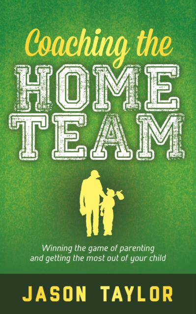 Coaching the Home Team : Winning the Game of Parenting and Getting the Most Out of Your Child, EPUB eBook