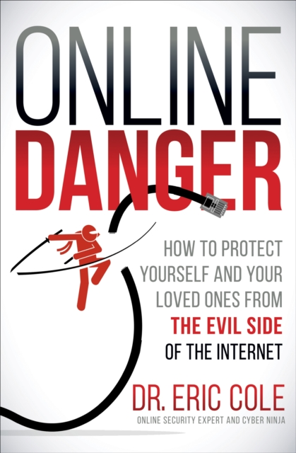 Online Danger : How to Protect Yourself and Your Loved Ones from the Evil Side of the Internet, EPUB eBook