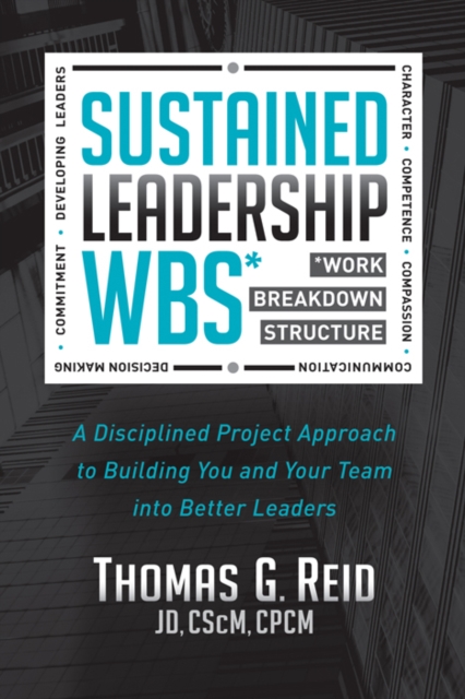 Sustained Leadership WBS : A Disciplined Project Approach to Building You and Your Team into  Better Leaders, Paperback / softback Book