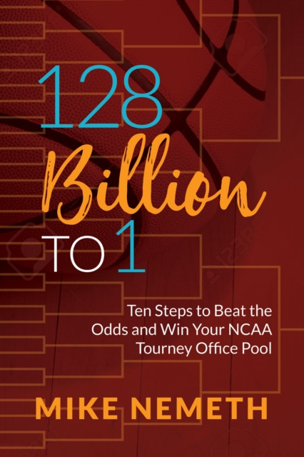 128 Billion to 1 : Ten Steps to Beat the Odds and Win Your NCAA Tourney Office Pool, EPUB eBook