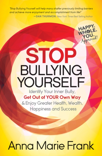 Stop Bullying Yourself : Identify Your Inner Bully, Get Out of Your Own Way & Enjoy Greater Health, Wealth, Happiness and Success, EPUB eBook
