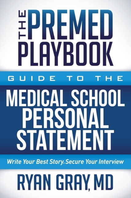 The Premed Playbook: Guide to the Medical School Personal Statement : Write Your Best Story. Secure Your Interview., Paperback / softback Book