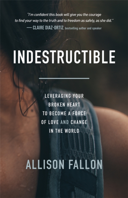 Indestructible : Leveraging Your Broken Heart to Become a Force of Love & Change in the World, EPUB eBook