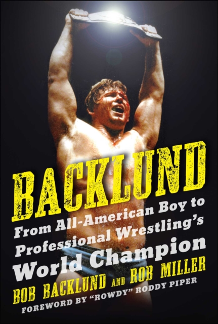 Backlund : From All-American Boy to Professional Wrestling's World Champion, Paperback / softback Book