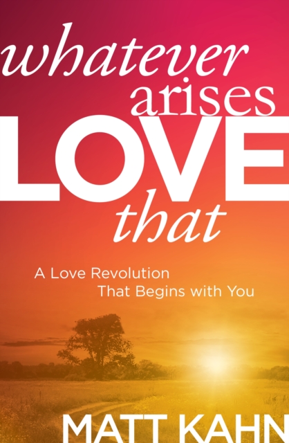 Whatever Arises, Love That : A Love Revolution That Begins with You, Paperback / softback Book