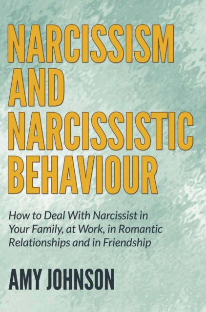 Narcissism and Narcissistic Behaviour : How to Deal With Narcissist in Your Family, at Work, in Romantic Relationships and in Friendship, EPUB eBook