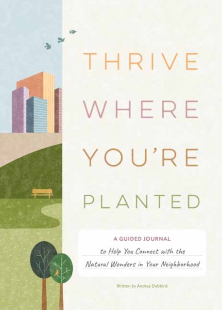 Thrive Where You're Planted    : A Guided Journal to Help You Get Outside, Touch Grass, and Connect with the Natural Wonders in Your Neighborhood , Hardback Book