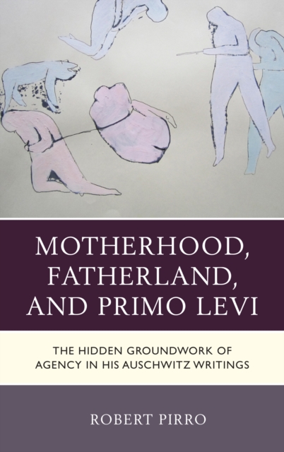 Motherhood, Fatherland, and Primo Levi : The Hidden Groundwork of Agency in His Auschwitz Writings, Paperback / softback Book