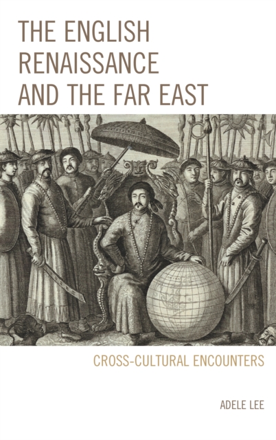 The English Renaissance and the Far East : Cross-Cultural Encounters, Paperback / softback Book