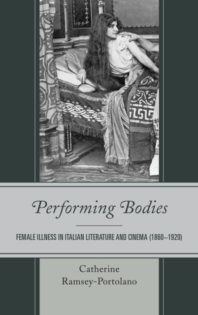 Performing Bodies : Female Illness in Italian Literature and Cinema (1860-1920), Hardback Book