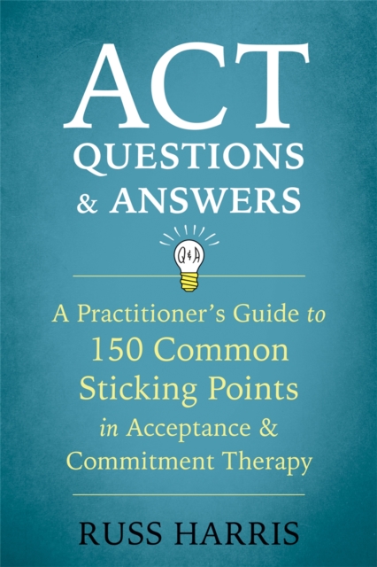 ACT Questions and Answers : A Practitioner's Guide to 50 Common Sticking Points in Acceptance and Commitment Therapy, Paperback / softback Book