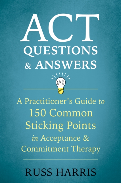 ACT Questions and Answers : A Practitioner's Guide to 150 Common Sticking Points in Acceptance and Commitment Therapy, EPUB eBook