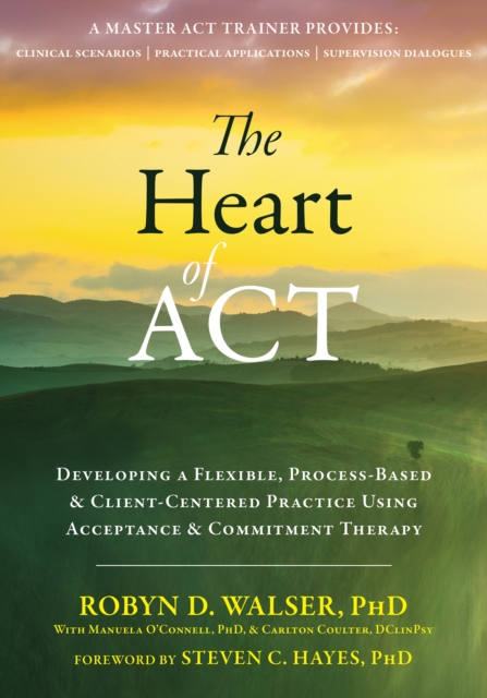 Heart of ACT : Developing a Flexible, Process-Based, and Client-Centered Practice Using Acceptance and Commitment Therapy, EPUB eBook