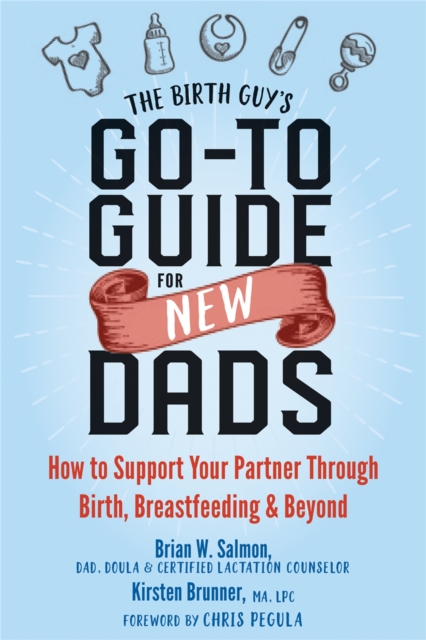 The Birth Guy's Go-To Guide for New Dads : How to Support Your Partner Through Birth, Breastfeeding, and Beyond, Paperback / softback Book