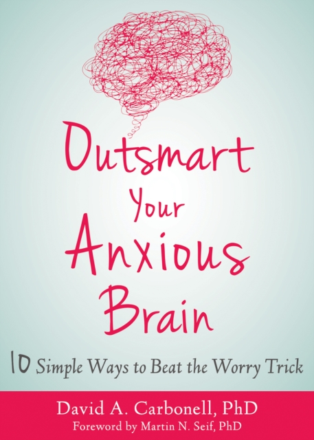 Outsmart Your Anxious Brain : Ten Simple Ways to Beat the Worry Trick, PDF eBook