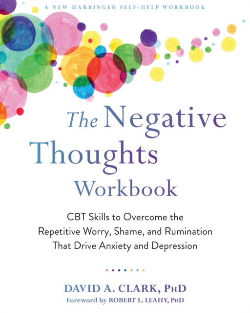 Negative Thoughts Workbook : CBT Skills to Overcome the Repetitive Worry, Shame, and Rumination That Drive Anxiety and Depression, PDF eBook