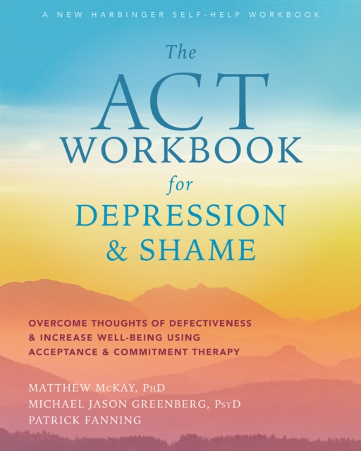 ACT Workbook for Depression and Shame : Overcome Thoughts of Defectiveness and Increase Well-Being Using Acceptance and Commitment Therapy, PDF eBook