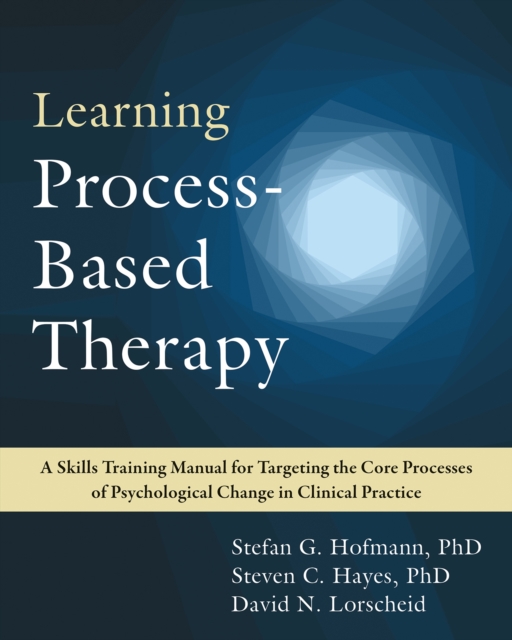 Learning Process-Based Therapy : A Skills Training Manual for Targeting the Core Processes of Psychological Change in Clinical Practice, Paperback / softback Book