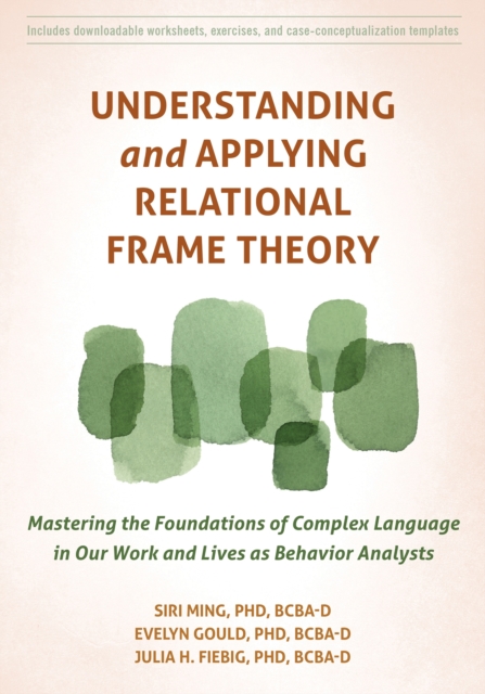 Understanding and Applying Relational Frame Theory : Mastering the Foundations of Complex Language in Our Work and Lives as Behavior Analysts, Paperback / softback Book