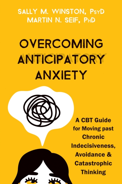 Overcoming Anticipatory Anxiety : A CBT Guide for Moving Past Chronic Indecisiveness, Avoidance, and Catastrophic Thinking, Paperback / softback Book