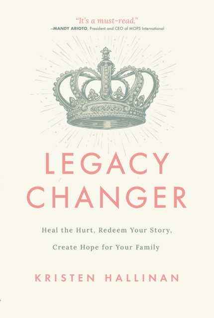 Legacy Changer : Heal the Hurt, Redeem Your Story, Create Hope for Your Family, EPUB eBook