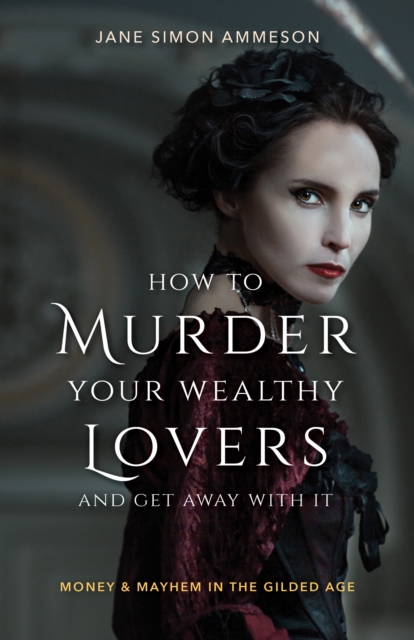 How to Murder Your Wealthy Lovers and Get Away With It : Money & Mayhem in the Gilded Age, Paperback / softback Book
