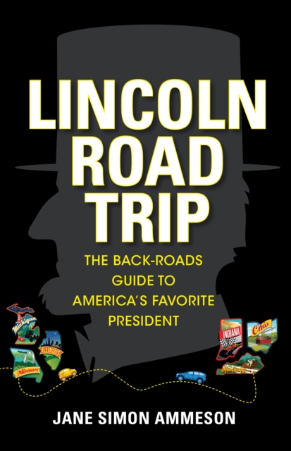 Lincoln Road Trip : The Back-Roads Guide to America's Favorite President, PDF eBook