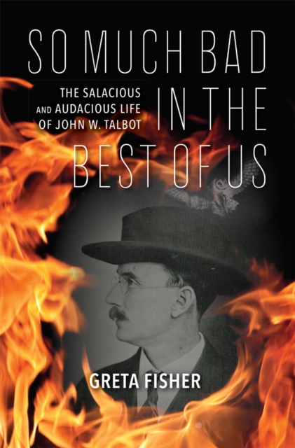 So Much Bad in the Best of Us : The Salacious and Audacious Life of John W. Talbot, Hardback Book