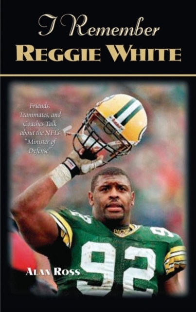 I Remember Reggie White : Friends, Teammates, and Coaches Talk about the NFL's "Minister of Defense", Paperback / softback Book